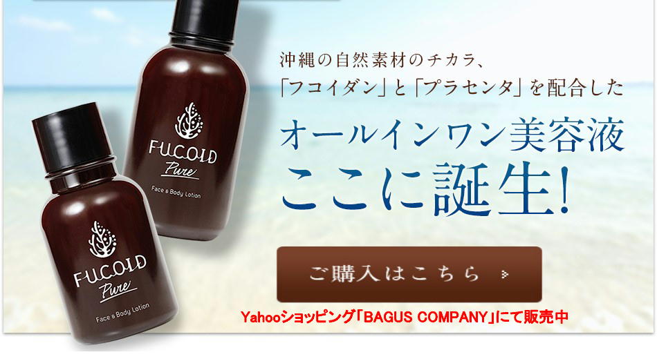 沖縄自然素材のチカラ、フコイダンとプラセンタ配合。オールインワン美容液。FUCOID Pureフコイドピュア。Yahooショッピング「BAGUS COMPANY」にて販売中